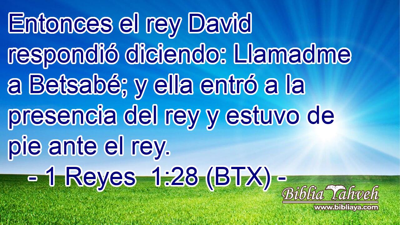 Entonces el rey David respondió diciendo: Llamadme a Betsabé; y ella entró a la presencia del rey y estuvo de pie ante el rey.