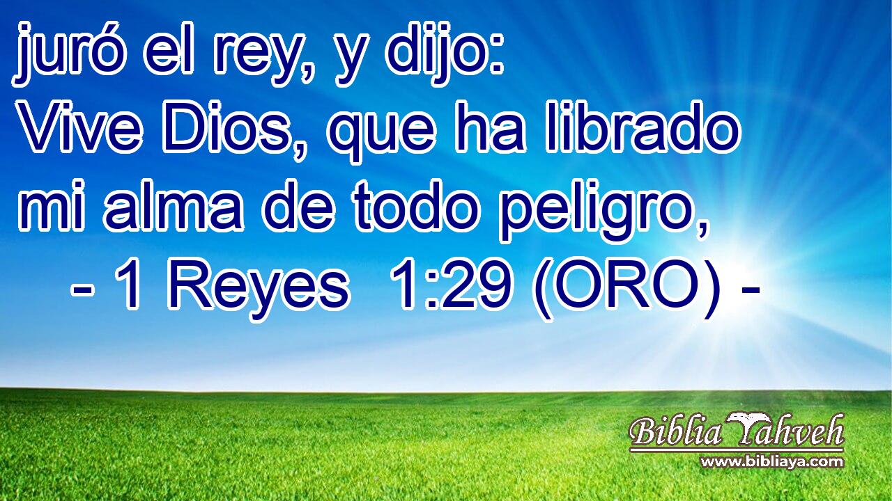  juró el rey, y dijo: Vive Dios, que ha librado mi alma de todo peligro, 