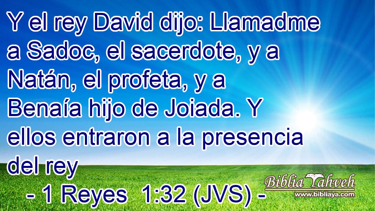 Y el rey David dijo: Llamadme a Sadoc, el sacerdote, y a Natán, el profeta, y a Benaía hijo de Joiada. Y ellos entraron a la presencia del rey
