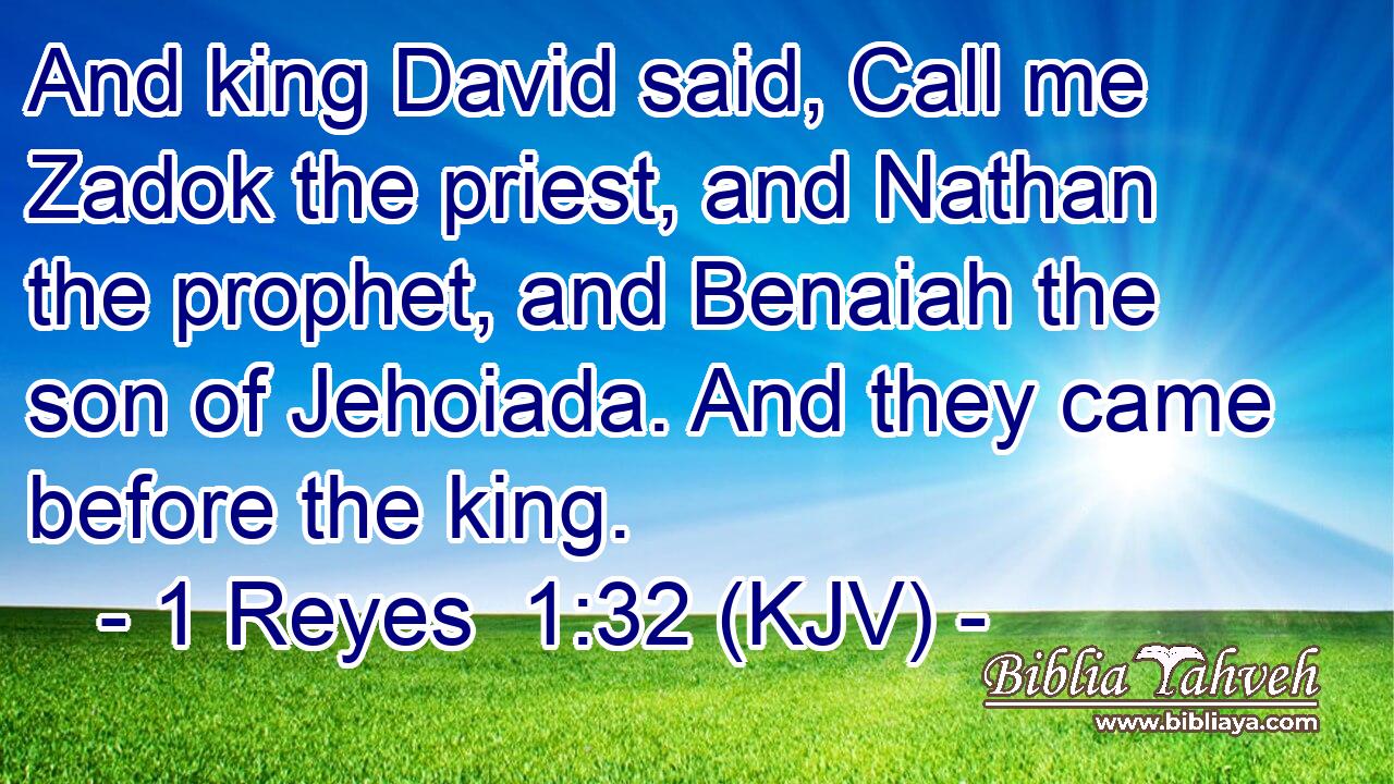 And king David said, Call me Zadok the priest, and Nathan the prophet, and Benaiah the son of Jehoiada. And they came before the king.