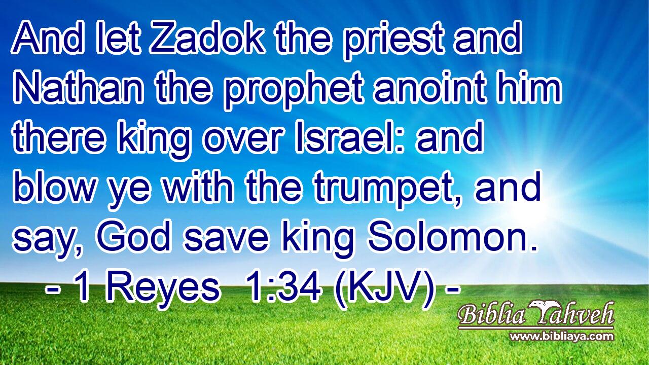And let Zadok the priest and Nathan the prophet anoint him there king over Israel: and blow ye with the trumpet, and say, God save king Solomon.