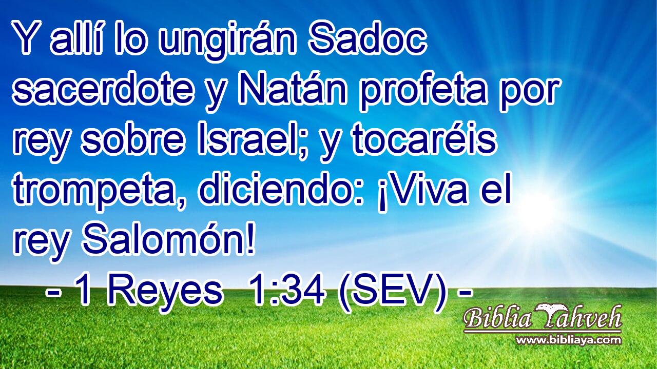 Y allí lo ungirán Sadoc sacerdote y Natán profeta por rey sobre Israel; y tocaréis trompeta, diciendo: ¡Viva el rey Salomón!