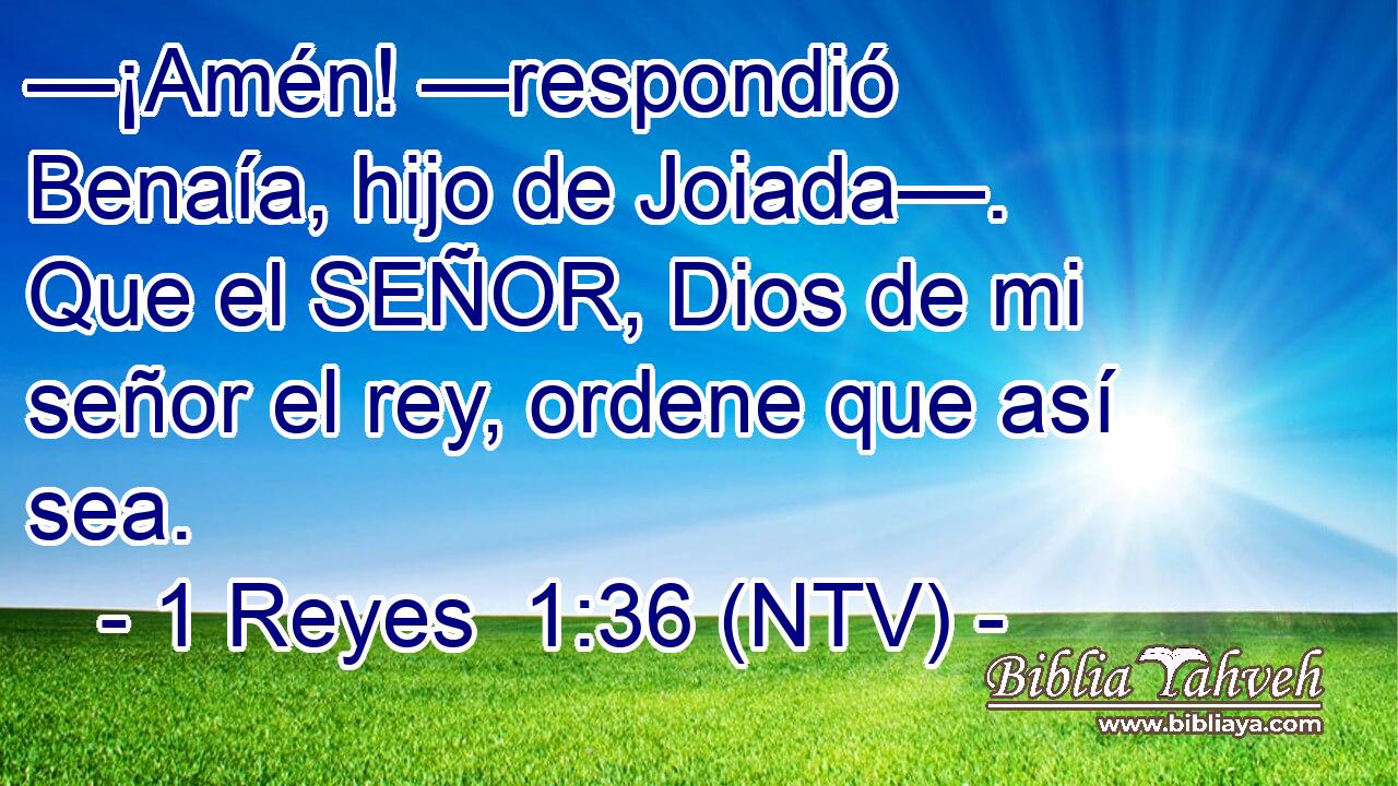 —¡Amén! —respondió Benaía, hijo de Joiada—. Que el SEÑOR, Dios de mi señor el rey, ordene que así sea.
