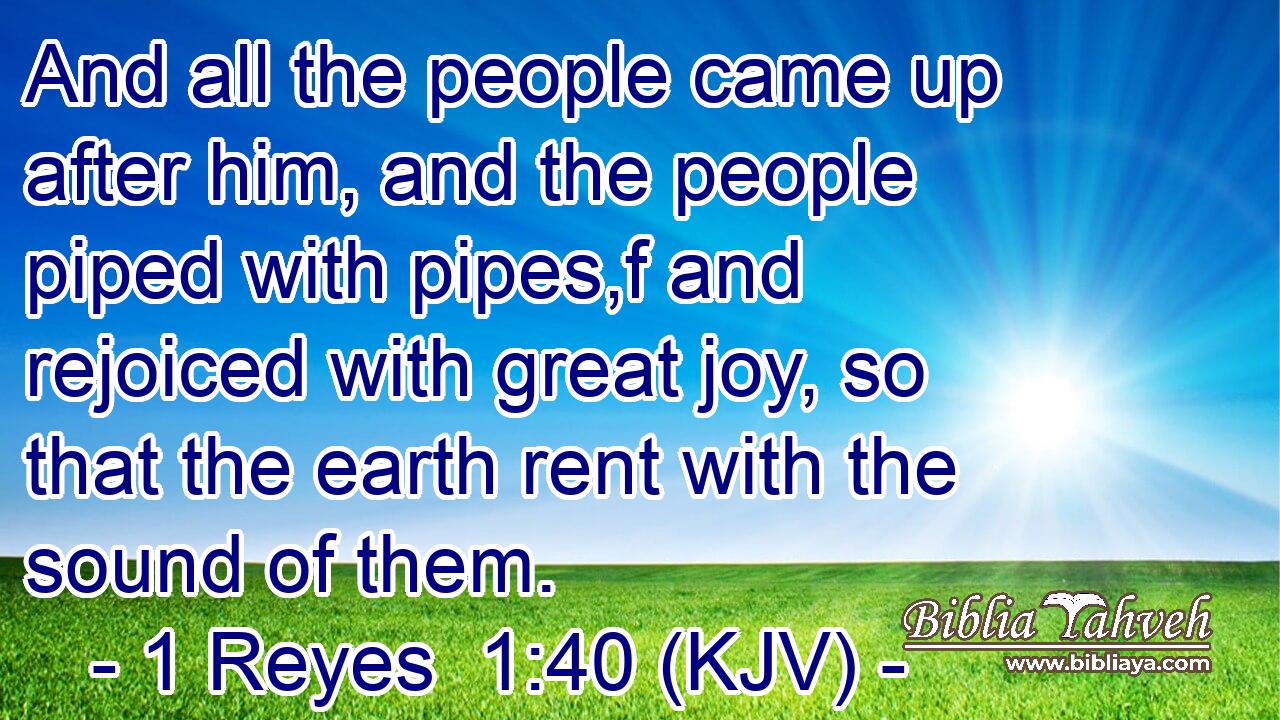 And all the people came up after him, and the people piped with pipes,f and rejoiced with great joy, so that the earth rent with the sound of them.