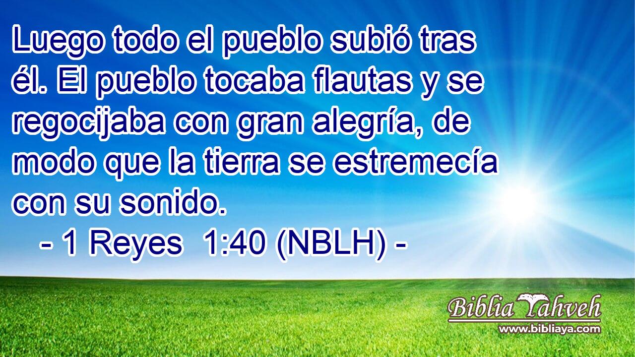  Luego todo el pueblo subió tras él. El pueblo tocaba flautas y se regocijaba con gran alegría, de modo que la tierra se estremecía con su sonido. 