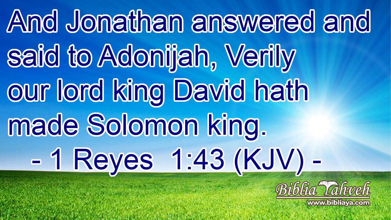 And Jonathan answered and said to Adonijah, Verily our lord king David hath made Solomon king.