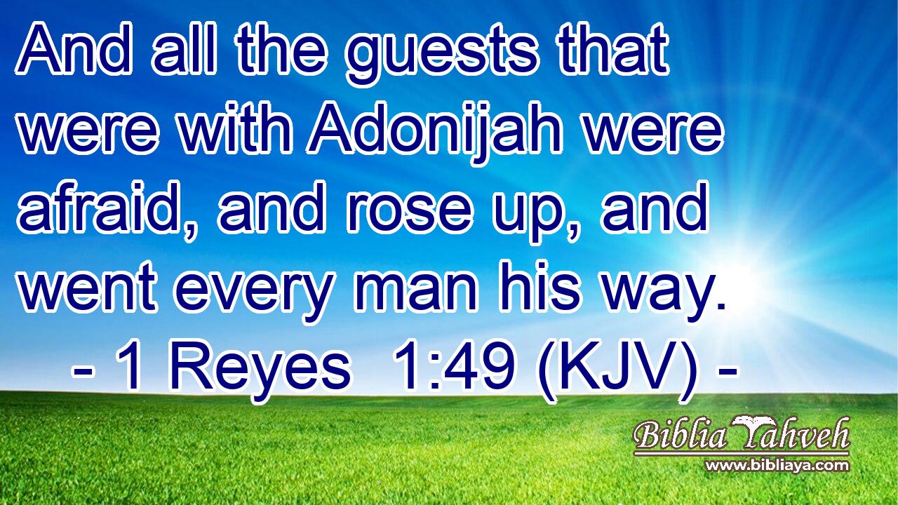 And all the guests that were with Adonijah were afraid, and rose up, and went every man his way.