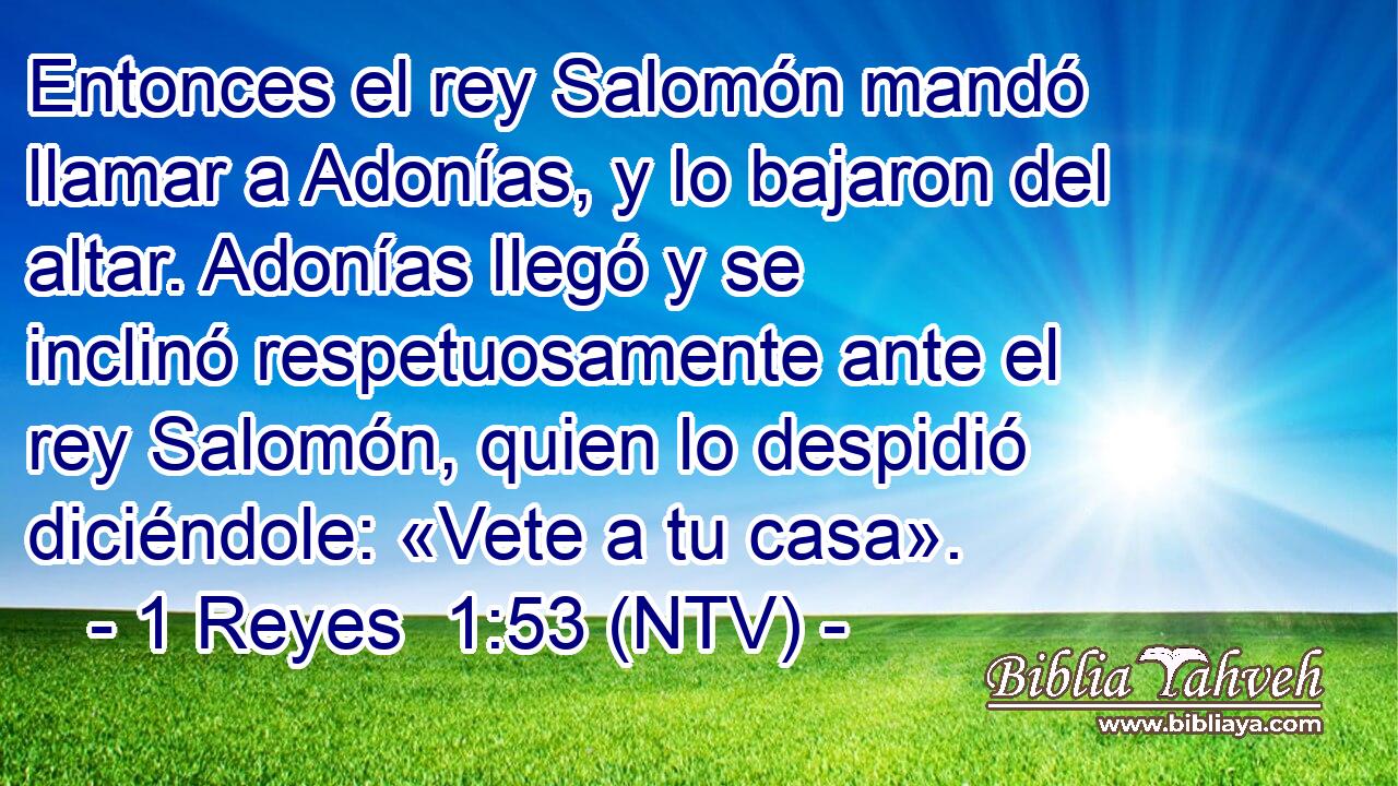 Entonces el rey Salomón mandó llamar a Adonías, y lo bajaron del altar. Adonías llegó y se inclinó respetuosamente ante el rey Salomón, quien lo despidió diciéndole: «Vete a tu casa».