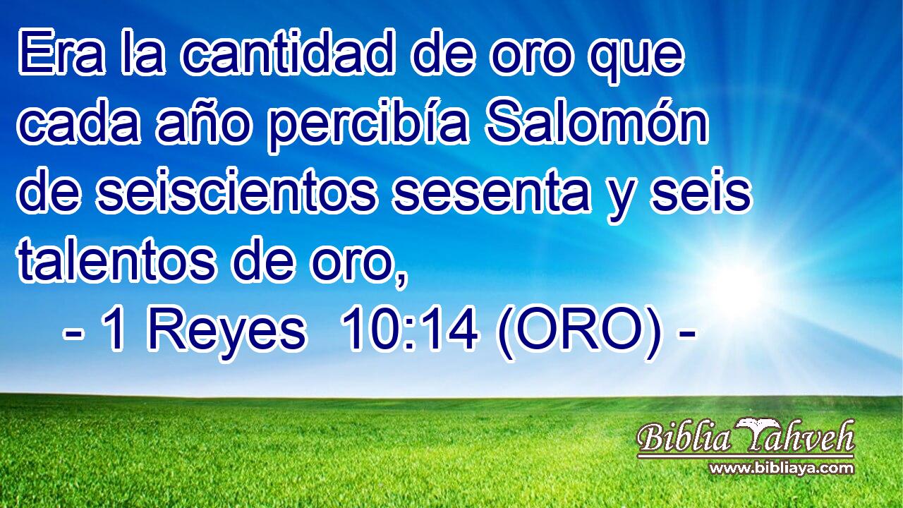  Era la cantidad de oro que cada año percibía Salomón de seiscientos sesenta y seis talentos de oro, 