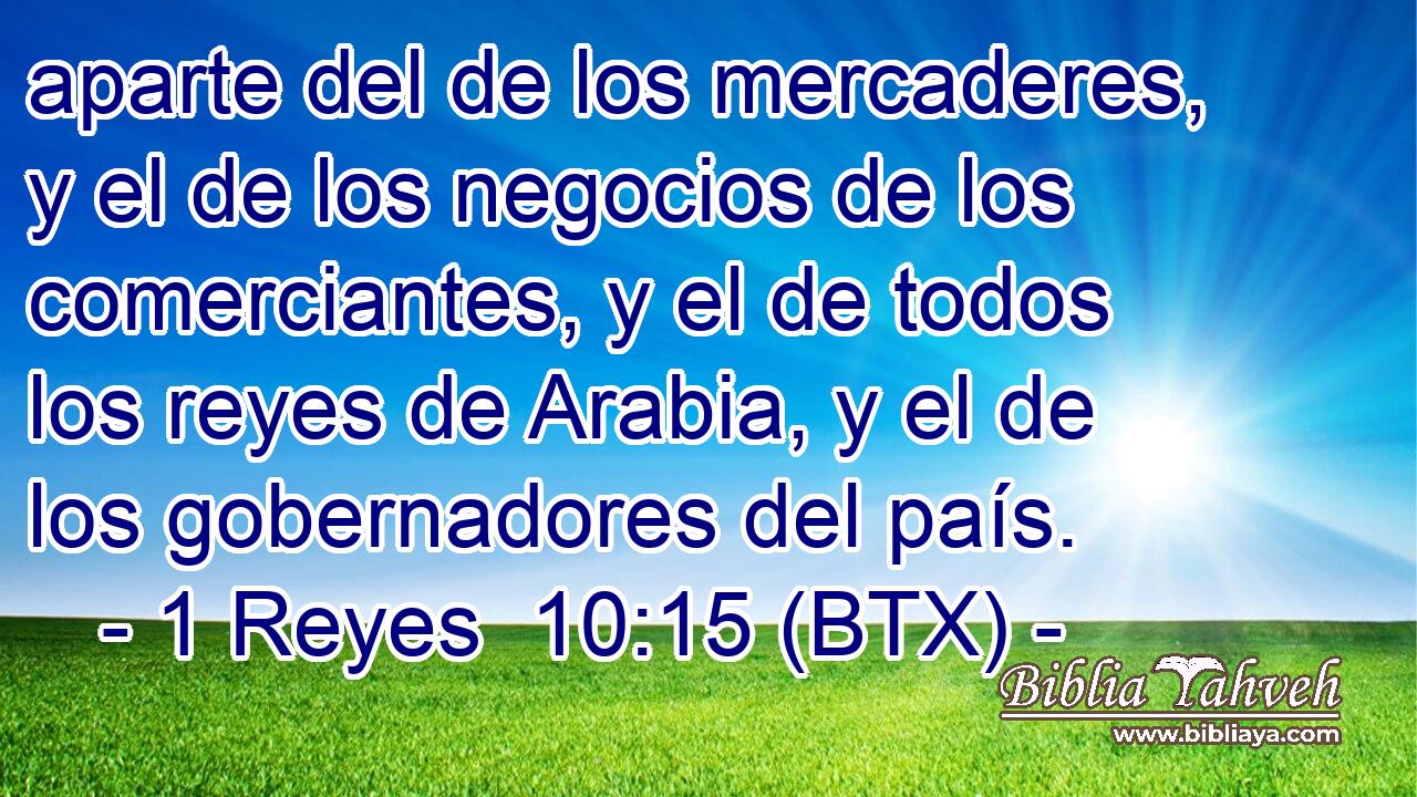 aparte del de los mercaderes, y el de los negocios de los comerciantes, y el de todos los reyes de Arabia, y el de los gobernadores del país.