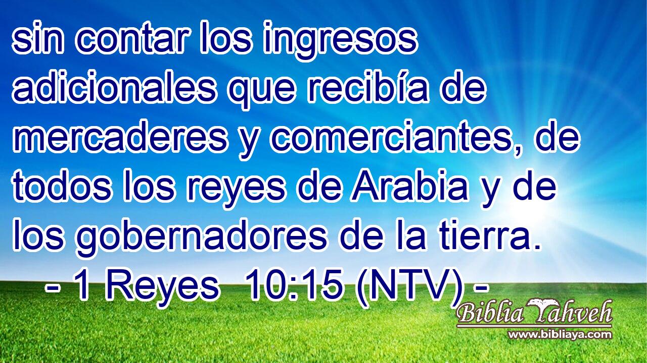 sin contar los ingresos adicionales que recibía de mercaderes y comerciantes, de todos los reyes de Arabia y de los gobernadores de la tierra.