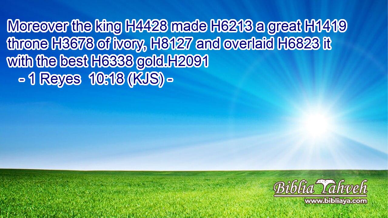 Moreover the king H4428 made H6213 a great H1419 throne H3678 of ivory, H8127 and overlaid H6823 it with the best H6338 gold.H2091