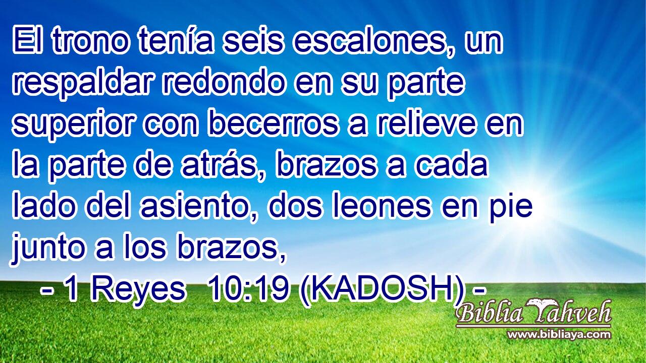  El trono tenía seis escalones, un respaldar redondo en su parte superior con becerros a relieve en la parte de atrás, brazos a cada lado del asiento, dos leones en pie junto a los brazos, 