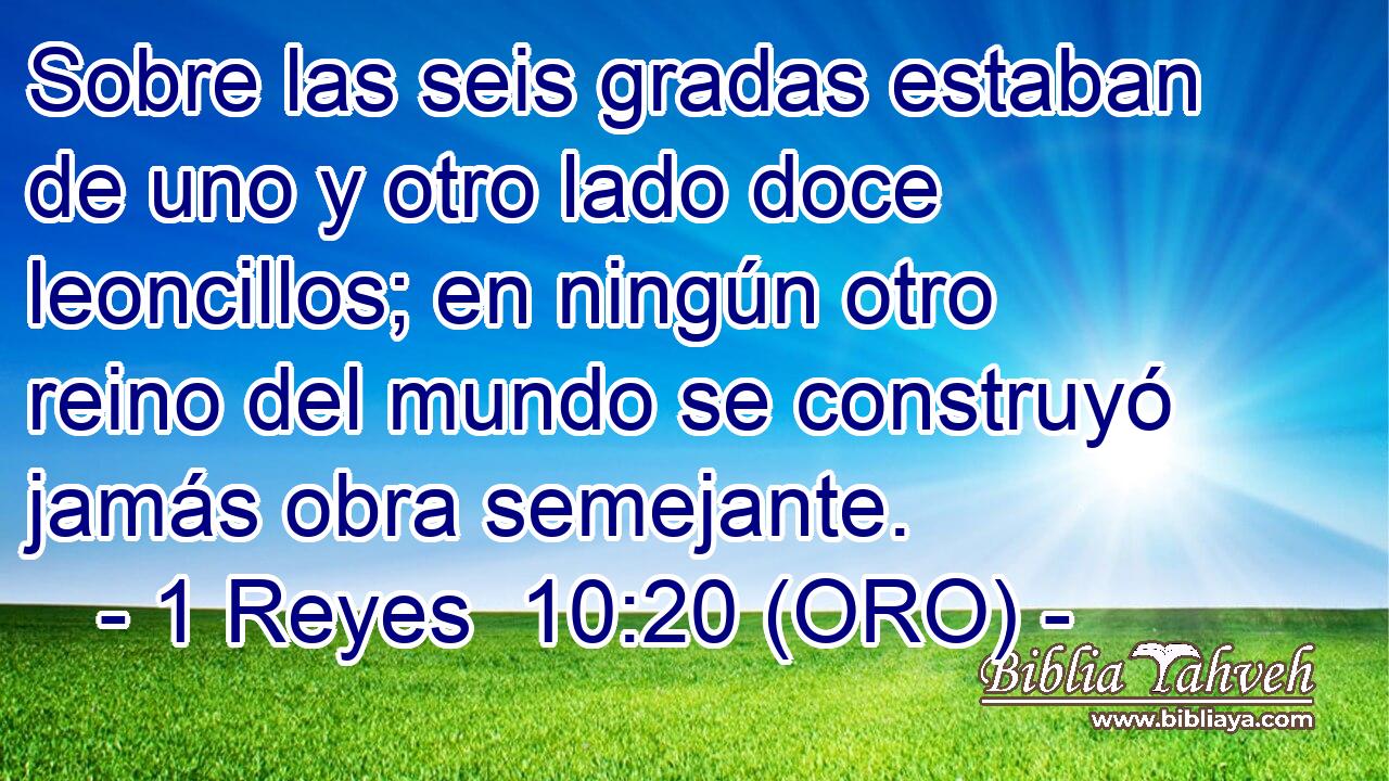  Sobre las seis gradas estaban de uno y otro lado doce leoncillos; en ningún otro reino del mundo se construyó jamás obra semejante. 