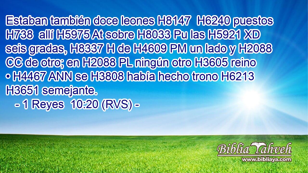 Estaban también doce leones H8147  H6240 puestos H738  allí H5975 At sobre H8033 Pu las H5921 XD seis gradas, H8337 H de H4609 PM un lado y H2088 CC de otro; en H2088 PL ningún otro H3605 reino • H4467 ANN se H3808 había hecho trono H6213 H3651 semejante. 