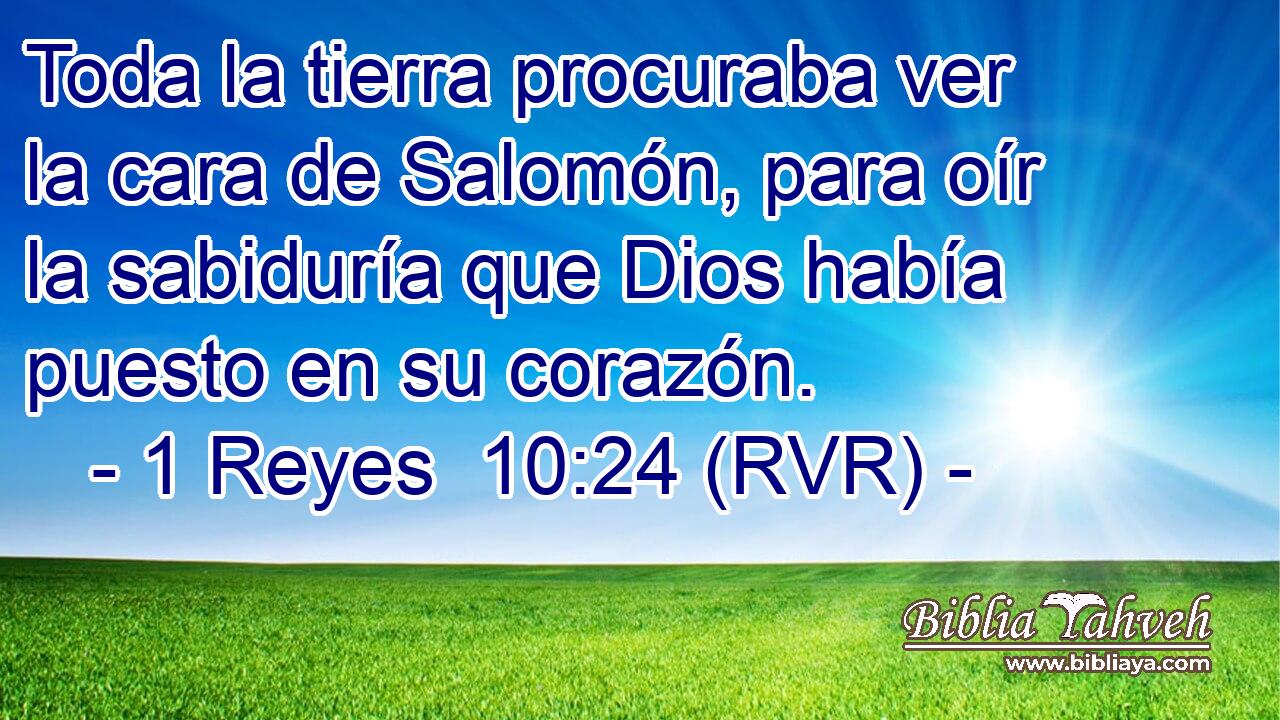 Toda la tierra procuraba ver la cara de Salomón, para oír la sabiduría que Dios había puesto en su corazón.
