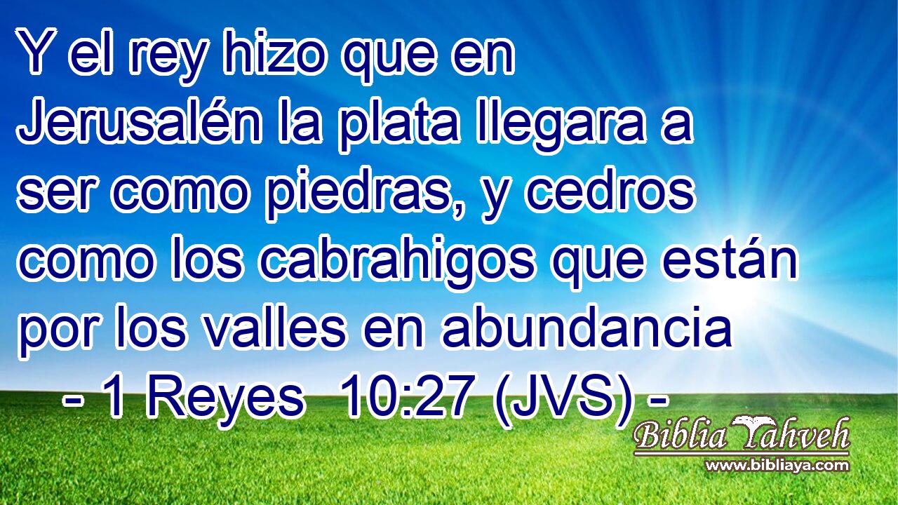 Y el rey hizo que en Jerusalén la plata llegara a ser como piedras, y cedros como los cabrahigos que están por los valles en abundancia