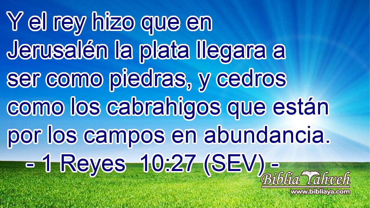 Y el rey hizo que en Jerusalén la plata llegara a ser como piedras, y cedros como los cabrahigos que están por los campos en abundancia.