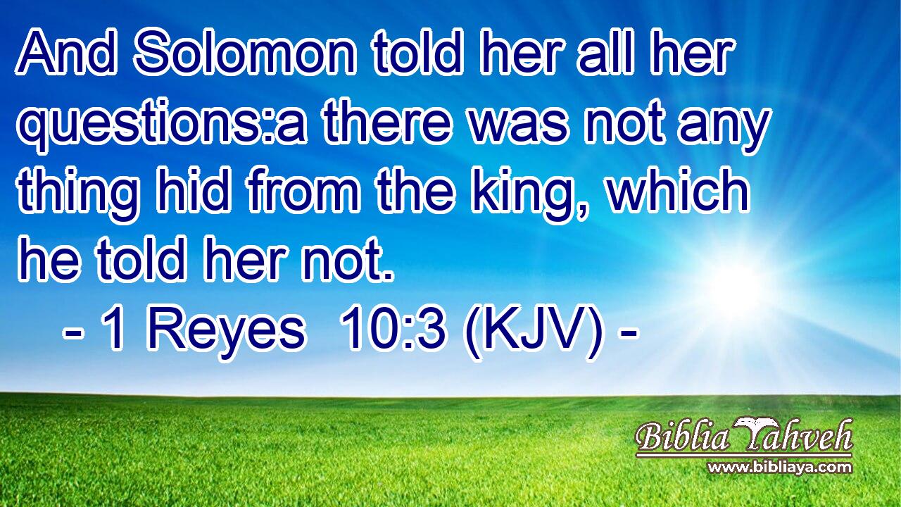 And Solomon told her all her questions:a there was not any thing hid from the king, which he told her not.