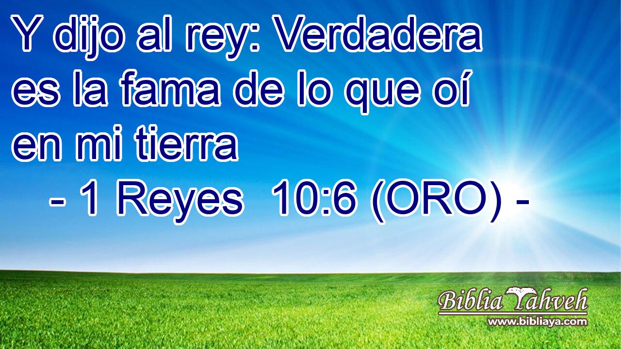  Y dijo al rey: Verdadera es la fama de lo que oí en mi tierra 