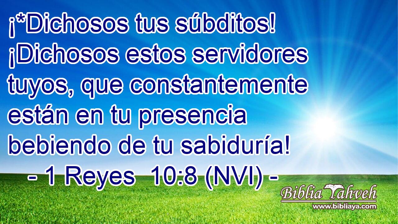  ¡*Dichosos tus súbditos! ¡Dichosos estos servidores tuyos, que constantemente están en tu presencia bebiendo de tu sabiduría! 