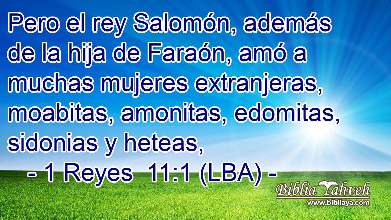 Pero el rey Salomón, además de la hija de Faraón, amó a muchas mujeres extranjeras, moabitas, amonitas, edomitas, sidonias y heteas,