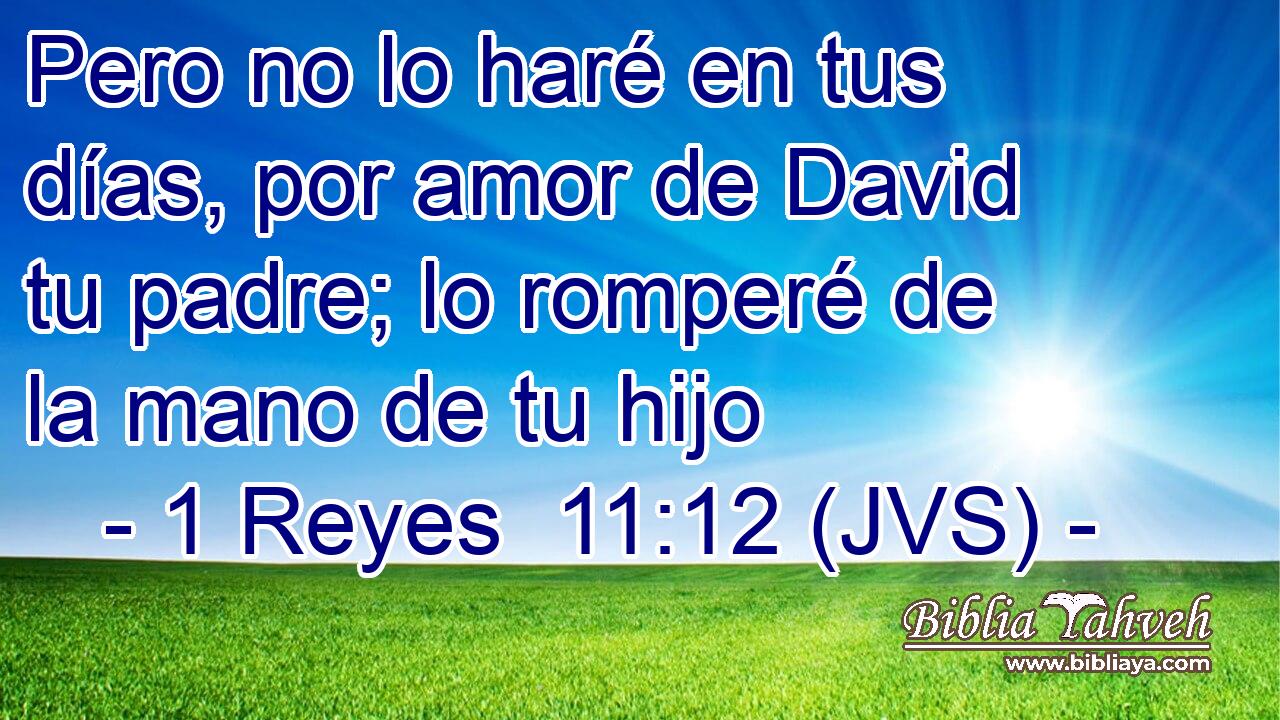 Pero no lo haré en tus días, por amor de David tu padre; lo romperé de la mano de tu hijo