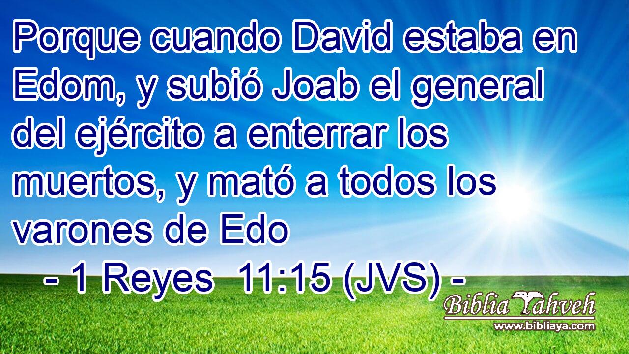 Porque cuando David estaba en Edom, y subió Joab el general del ejército a enterrar los muertos, y mató a todos los varones de Edo