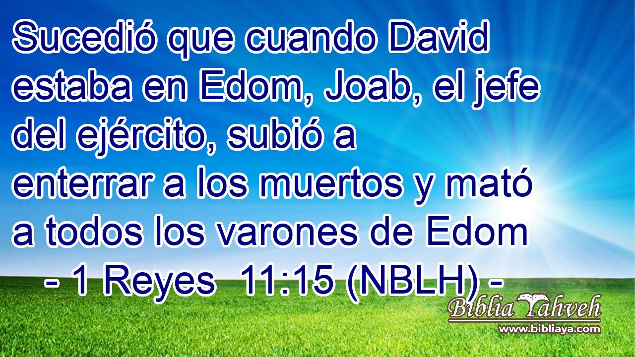  Sucedió que cuando David estaba en Edom, Joab, el jefe del ejército, subió a enterrar a los muertos y mató a todos los varones de Edom 