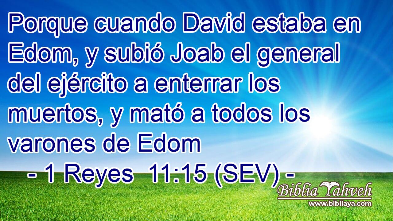 Porque cuando David estaba en Edom, y subió Joab el general del ejército a enterrar los muertos, y mató a todos los varones de Edom