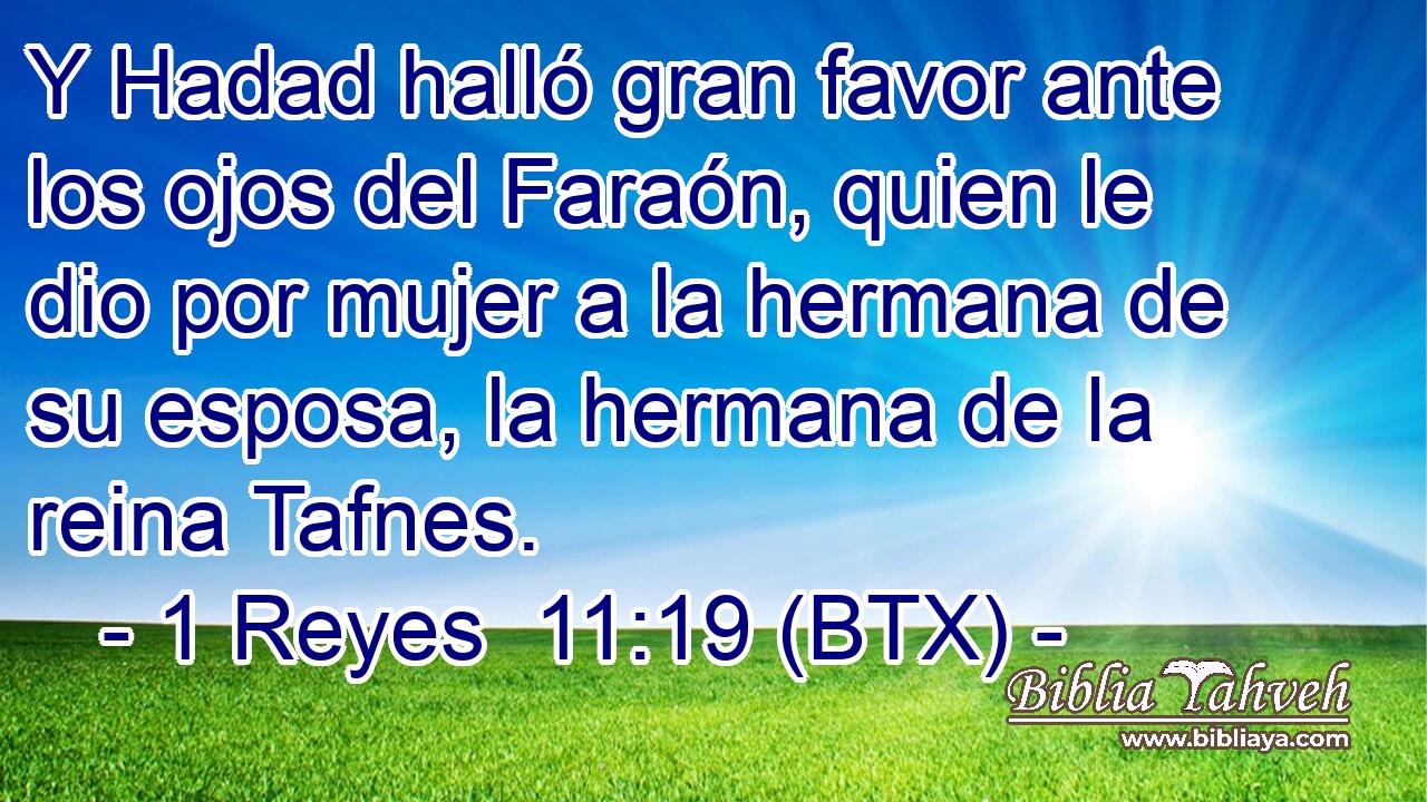 Y Hadad halló gran favor ante los ojos del Faraón, quien le dio por mujer a la hermana de su esposa, la hermana de la reina Tafnes.
