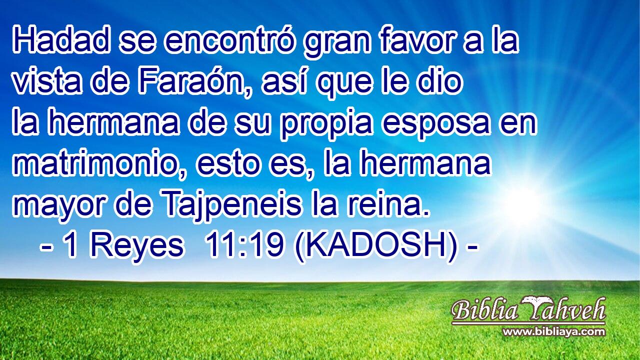  Hadad se encontró gran favor a la vista de Faraón, así que le dio la hermana de su propia esposa en matrimonio, esto es, la hermana mayor de Tajpeneis la reina. 