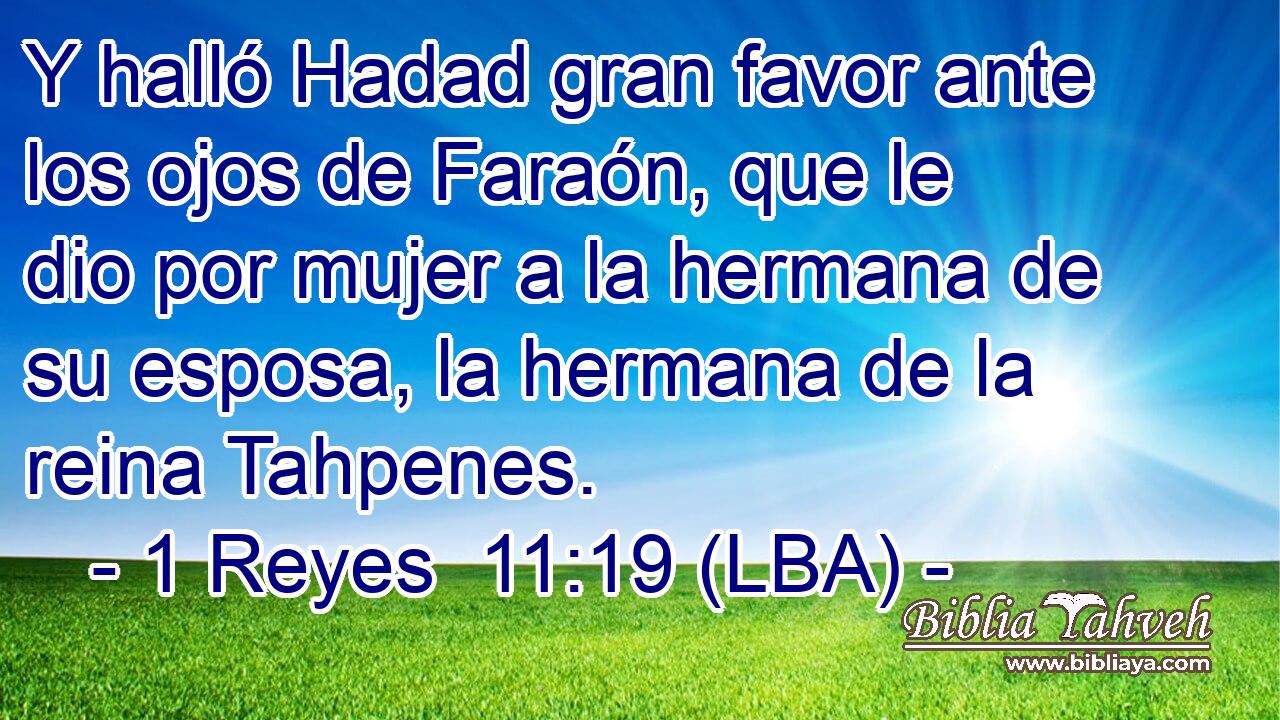 Y halló Hadad gran favor ante los ojos de Faraón, que le dio por mujer a la hermana de su esposa, la hermana de la reina Tahpenes.