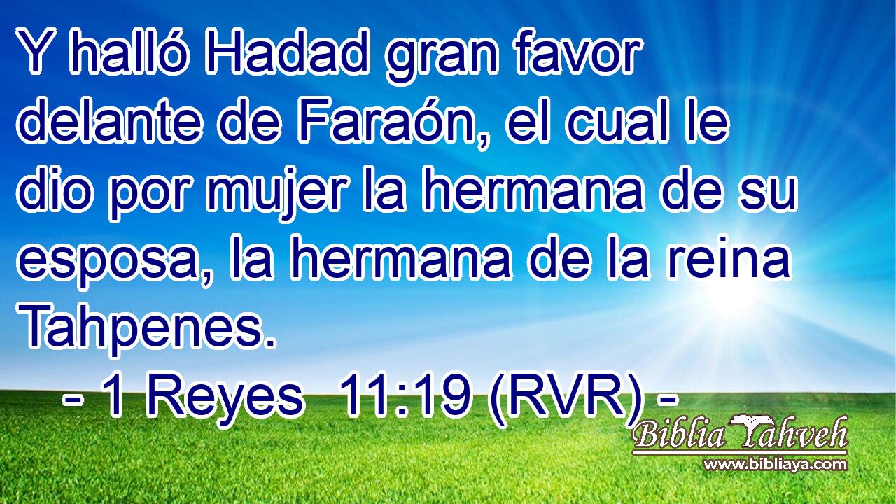 Y halló Hadad gran favor delante de Faraón, el cual le dio por mujer la hermana de su esposa, la hermana de la reina Tahpenes.