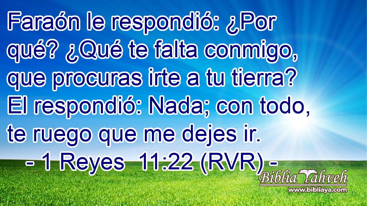 Faraón le respondió: ¿Por qué? ¿Qué te falta conmigo, que procuras irte a tu tierra? El respondió: Nada; con todo, te ruego que me dejes ir.
