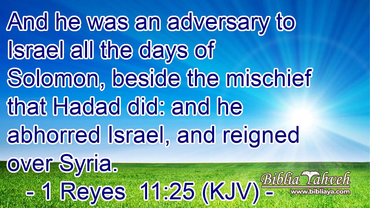 And he was an adversary to Israel all the days of Solomon, beside the mischief that Hadad did: and he abhorred Israel, and reigned over Syria.
