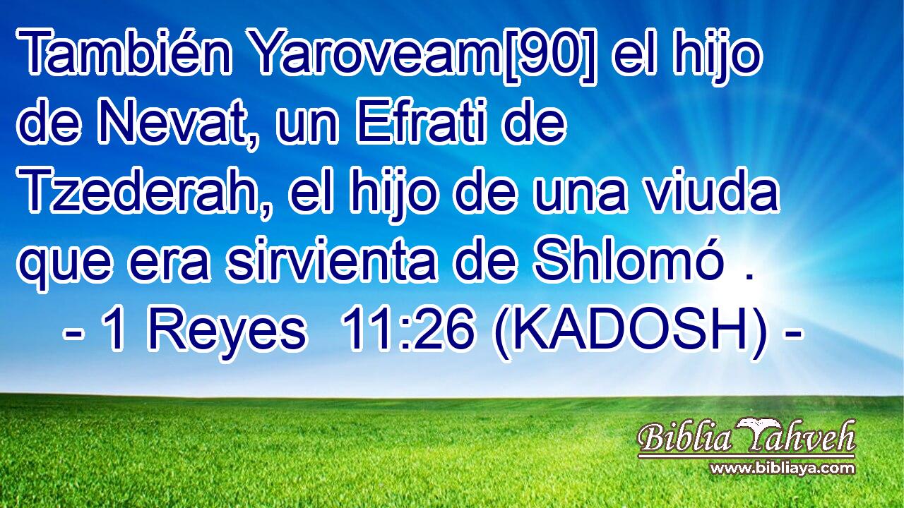  También Yaroveam[90] el hijo de Nevat, un Efrati de Tzederah, el hijo de una viuda que era sirvienta de Shlomó . 
