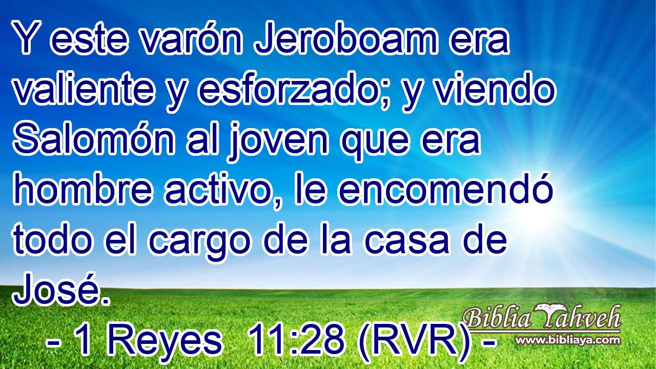 Y este varón Jeroboam era valiente y esforzado; y viendo Salomón al joven que era hombre activo, le encomendó todo el cargo de la casa de José.
