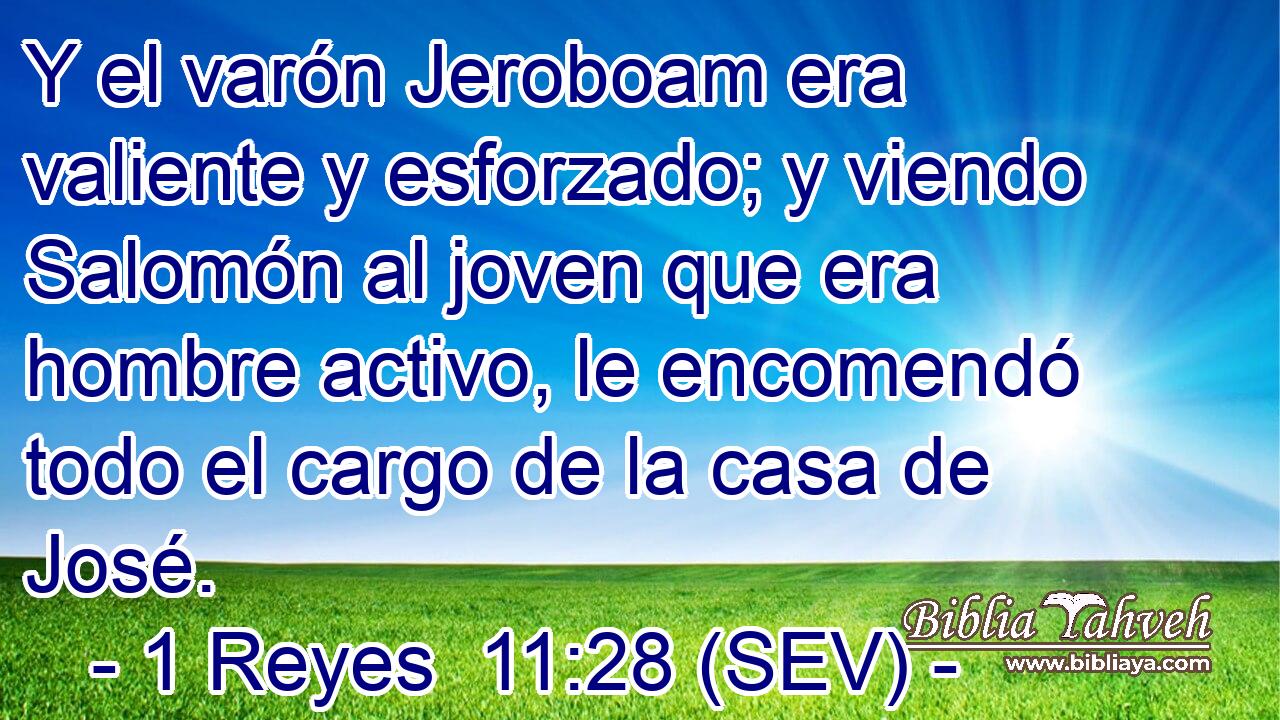 Y el varón Jeroboam era valiente y esforzado; y viendo Salomón al joven que era hombre activo, le encomendó todo el cargo de la casa de José.
