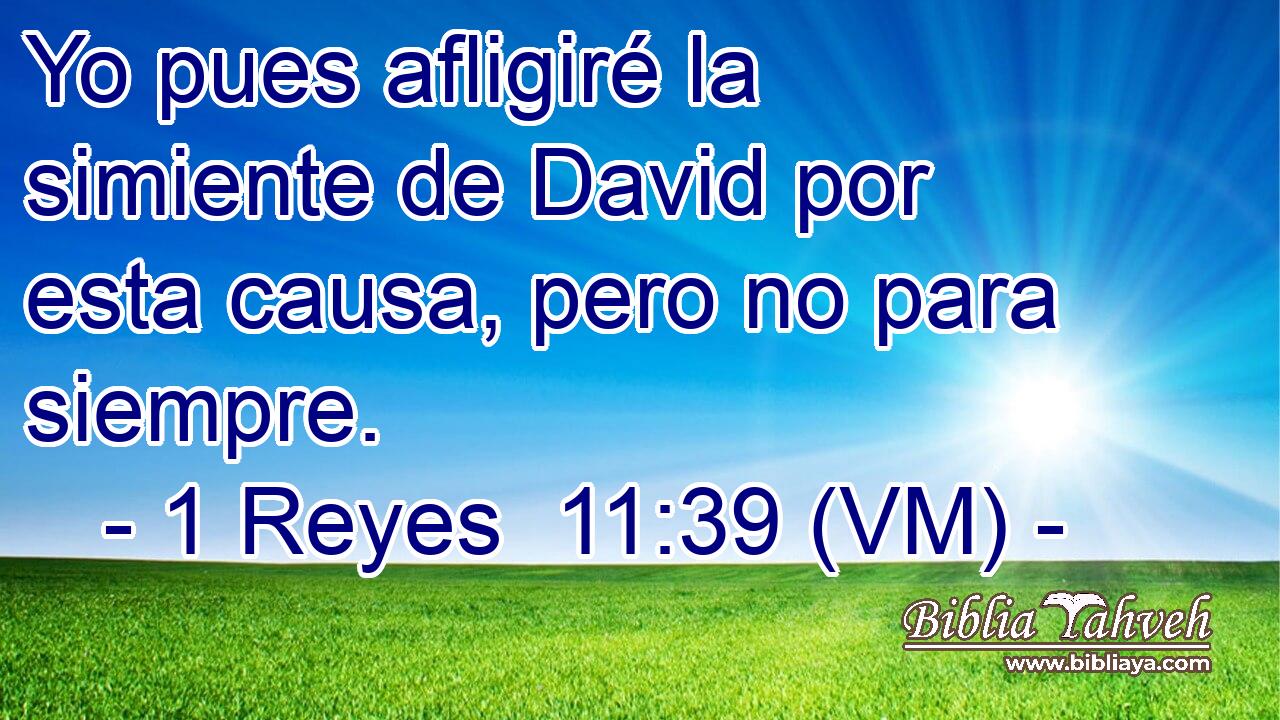  Yo pues afligiré la simiente de David por esta causa, pero no para siempre. 