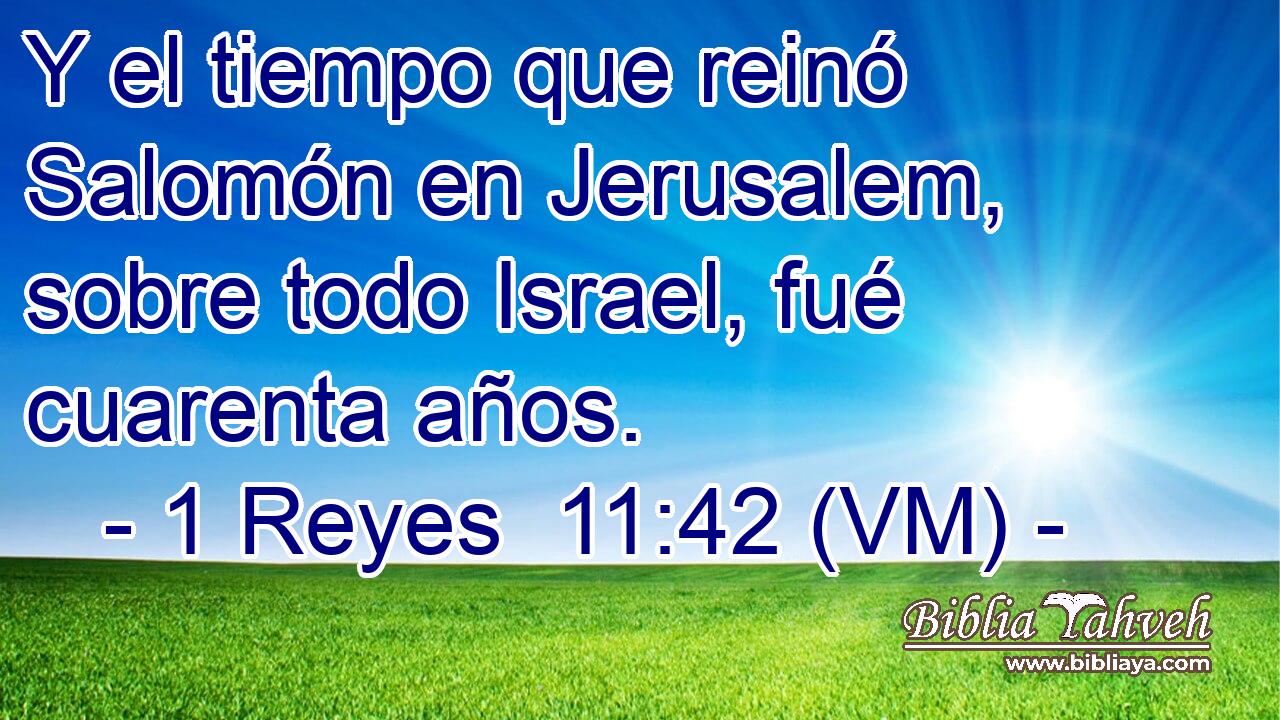  Y el tiempo que reinó Salomón en Jerusalem, sobre todo Israel, fué cuarenta años. 