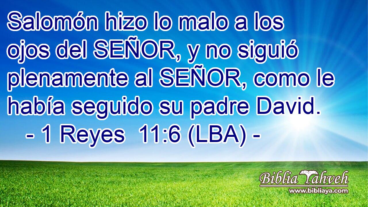 Salomón hizo lo malo a los ojos del SEÑOR, y no siguió plenamente al SEÑOR, como le había seguido su padre David.