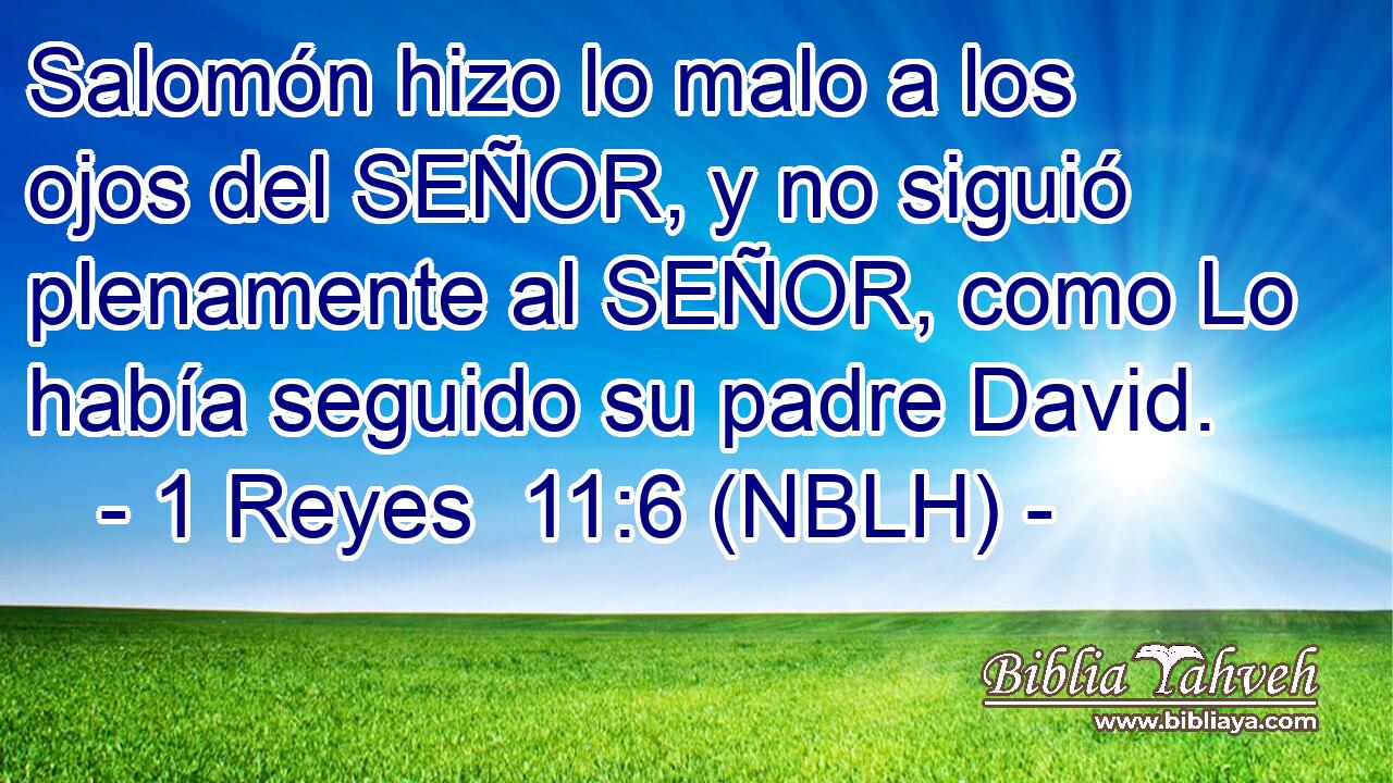  Salomón hizo lo malo a los ojos del SEÑOR, y no siguió plenamente al SEÑOR, como Lo había seguido su padre David. 