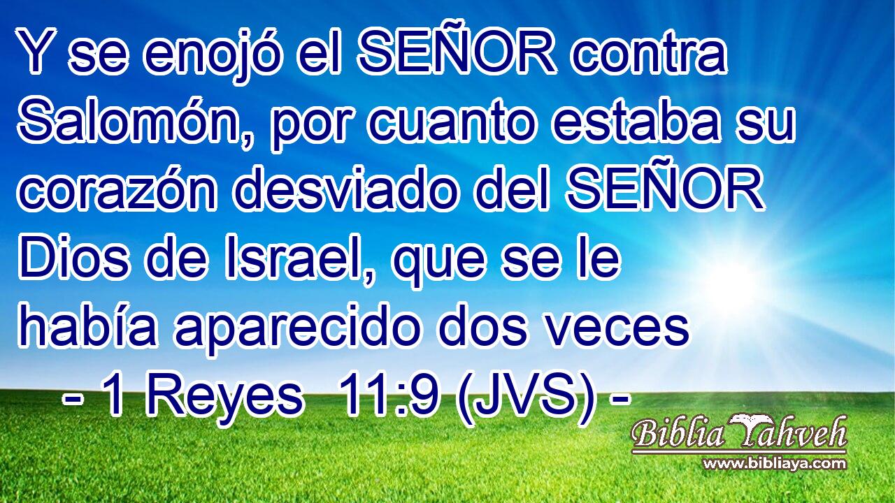 Y se enojó el SEÑOR contra Salomón, por cuanto estaba su corazón desviado del SEÑOR Dios de Israel, que se le había aparecido dos veces