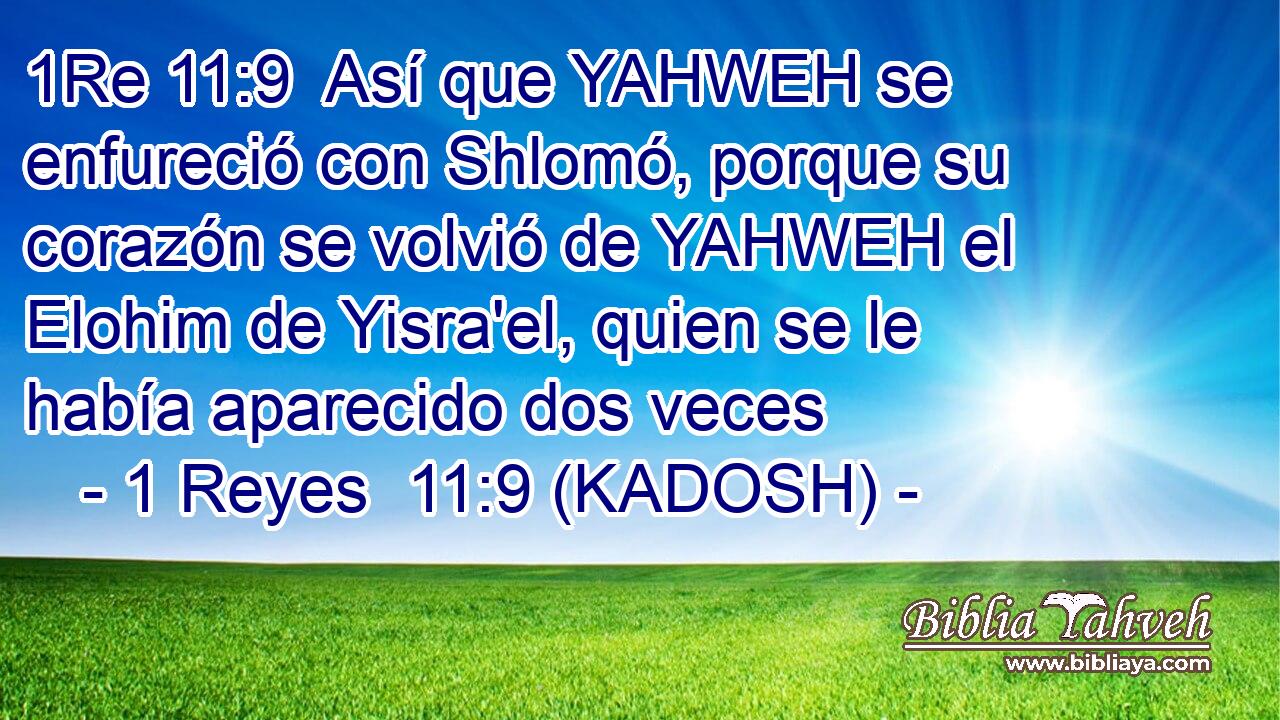  Así que YAHWEH se enfureció con Shlomó, porque su corazón se volvió de YAHWEH el Elohim de Yisra'el, quien se le había aparecido dos veces 