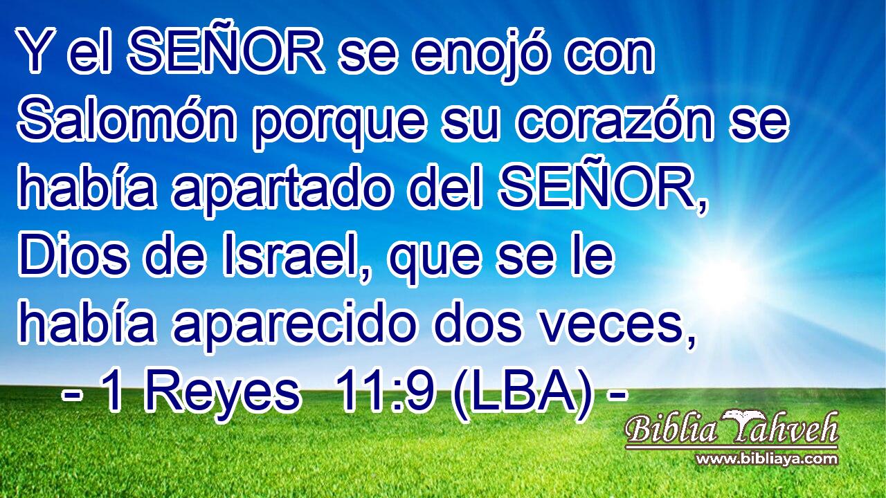 Y el SEÑOR se enojó con Salomón porque su corazón se había apartado del SEÑOR, Dios de Israel, que se le había aparecido dos veces,