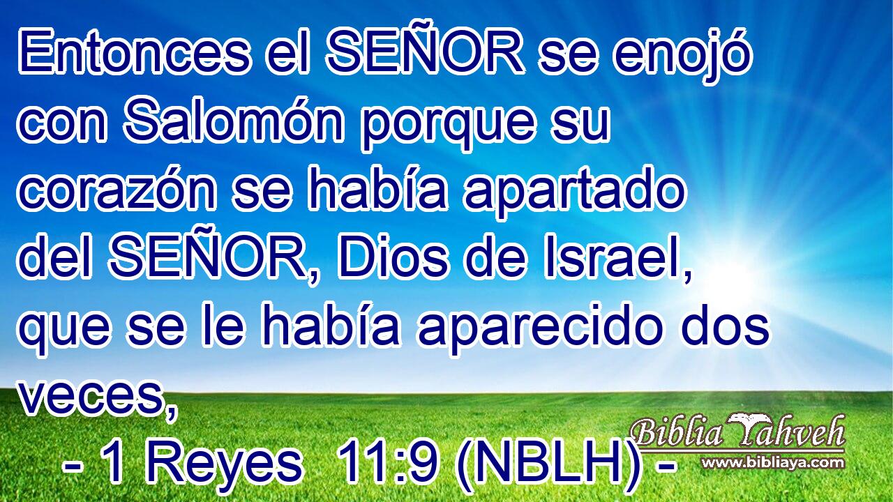  Entonces el SEÑOR se enojó con Salomón porque su corazón se había apartado del SEÑOR, Dios de Israel, que se le había aparecido dos veces, 