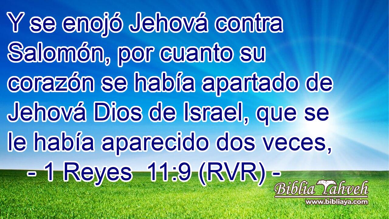 Y se enojó Jehová contra Salomón, por cuanto su corazón se había apartado de Jehová Dios de Israel, que se le había aparecido dos veces,