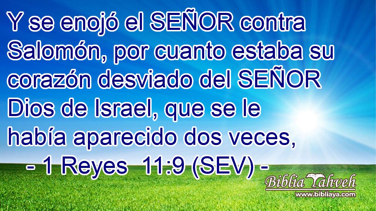 Y se enojó el SEÑOR contra Salomón, por cuanto estaba su corazón desviado del SEÑOR Dios de Israel, que se le había aparecido dos veces,