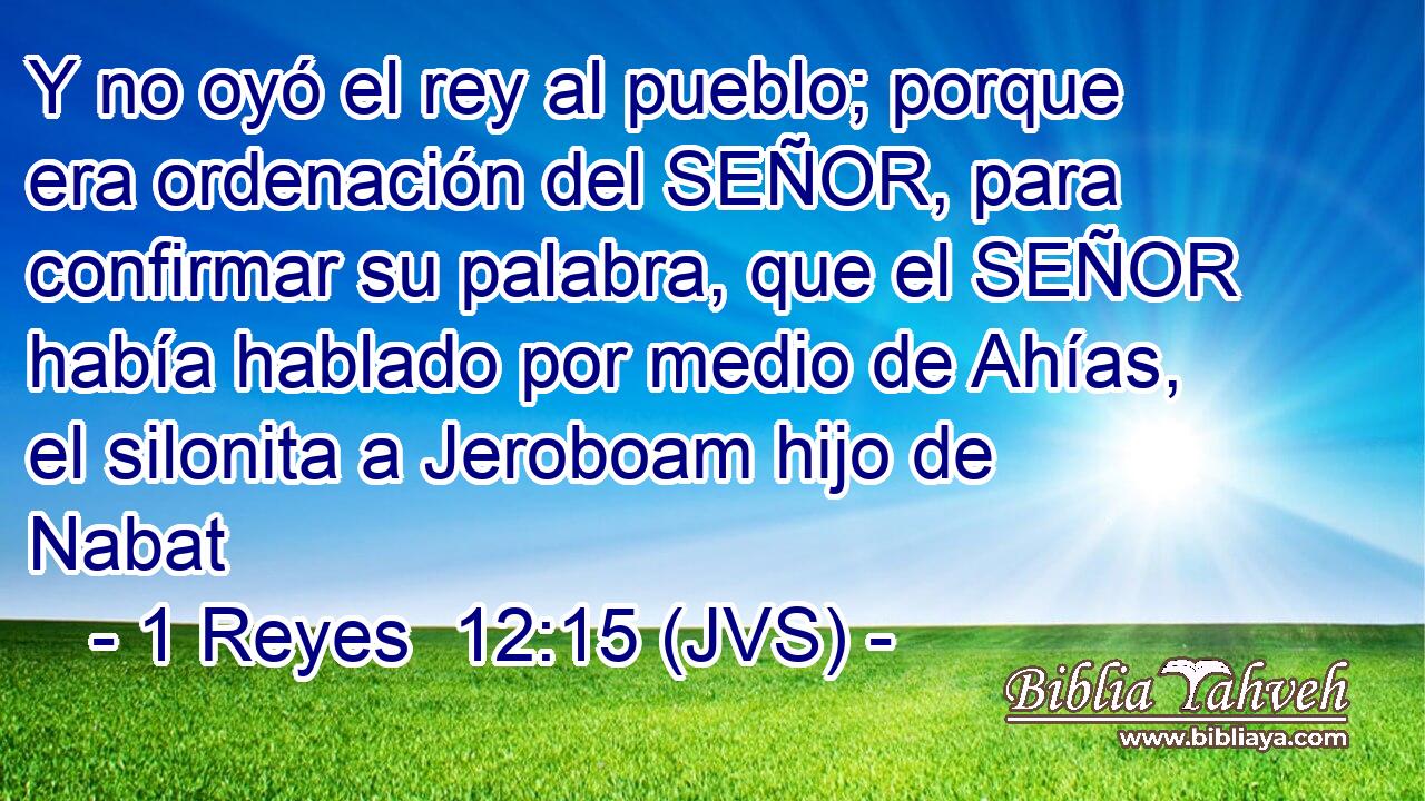 Y no oyó el rey al pueblo; porque era ordenación del SEÑOR, para confirmar su palabra, que el SEÑOR había hablado por medio de Ahías, el silonita a Jeroboam hijo de Nabat